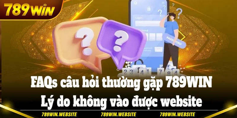 FAQs câu hỏi thường gặp 789WIN về lý do không vào được web